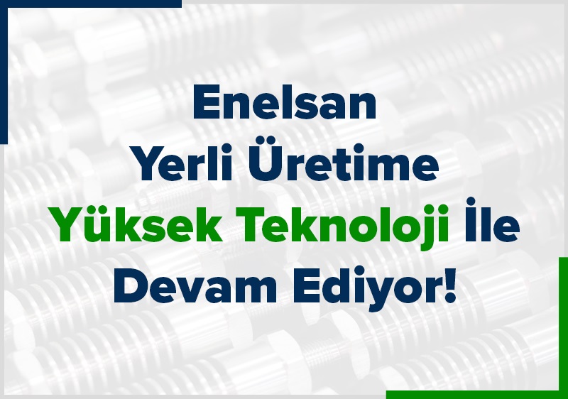 Enelsan Yerli Üretime Yüksek Teknoloji İle Devam Ediyor!